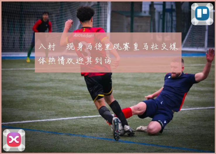 八村塁现身马德里观赛皇马社交媒体热情欢迎其到访