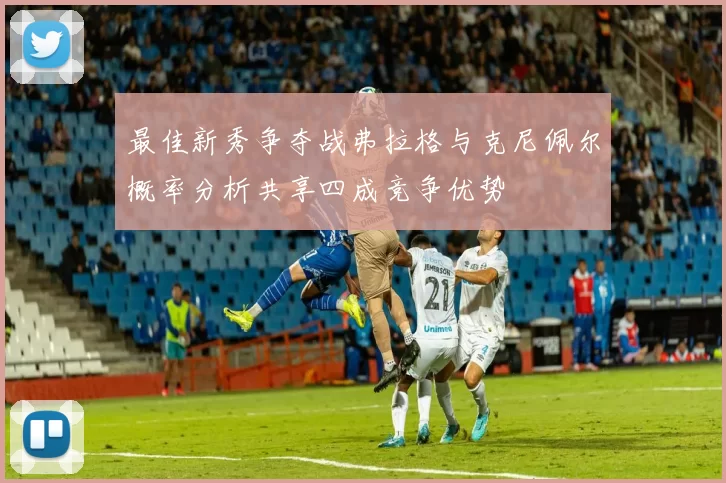 最佳新秀争夺战弗拉格与克尼佩尔概率分析共享四成竞争优势