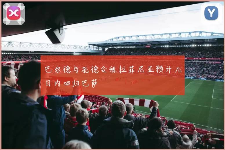 巴尔德与孔德合练拉菲尼亚预计几日内回归巴萨