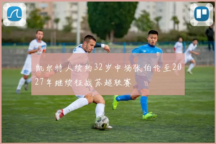 凯尔特人续约32岁中场张伯伦至2027年继续征战苏超联赛
