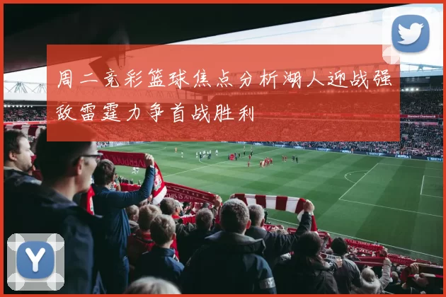 周二竞彩篮球焦点分析湖人迎战强敌雷霆力争首战胜利