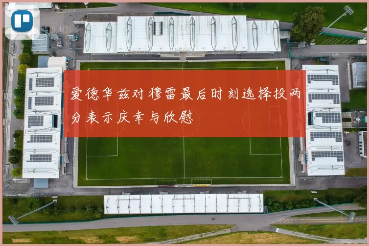 爱德华兹对穆雷最后时刻选择投两分表示庆幸与欣慰