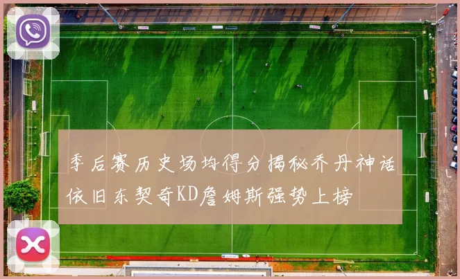 季后赛历史场均得分揭秘乔丹神话依旧东契奇KD詹姆斯强势上榜