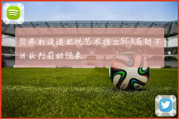 贝弗利谈造犯规艺术指出SGA有时不该获判罚的现象