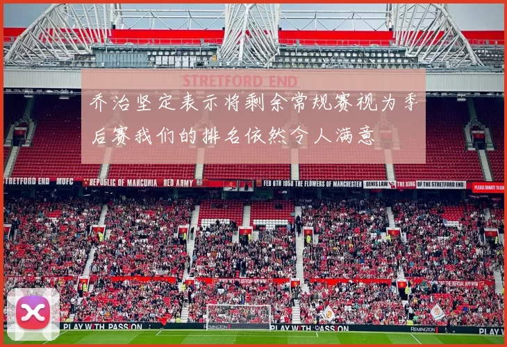 乔治坚定表示将剩余常规赛视为季后赛我们的排名依然令人满意