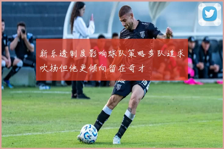 新乐透制度影响球队策略多队追求吹杨但他更倾向留在奇才