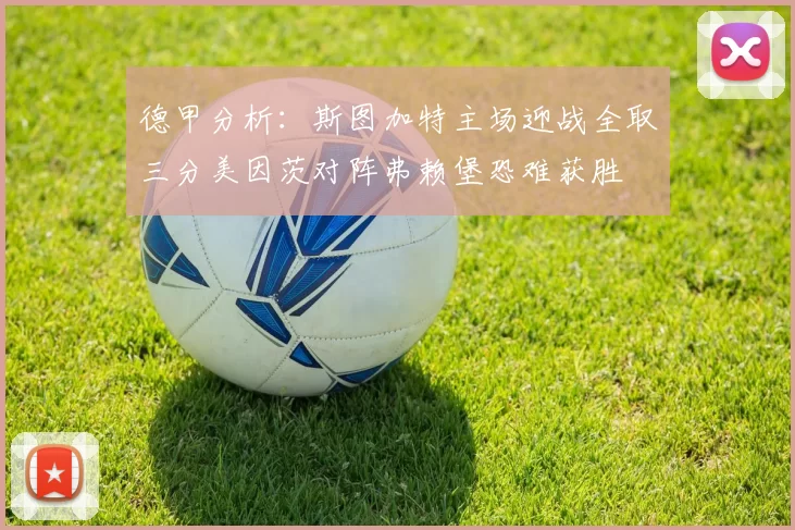 德甲分析：斯图加特主场迎战全取三分美因茨对阵弗赖堡恐难获胜