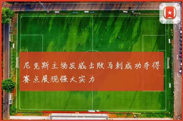 尼克斯主场发威击败马刺成功夺得赛点展现强大实力